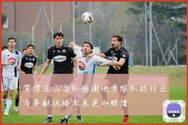 贺惯正式离队感谢他为球队的付出与奉献祝福未来更加辉煌