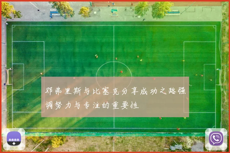 邓弗里斯与比塞克分享成功之路强调努力与专注的重要性