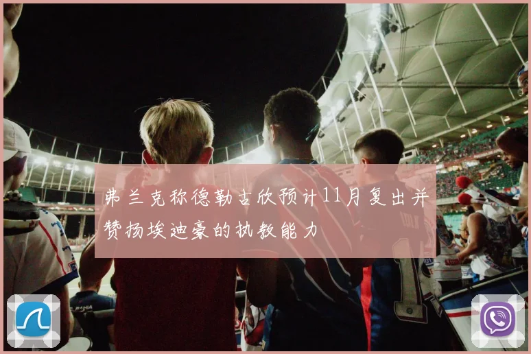 弗兰克称德勒古欣预计11月复出并赞扬埃迪豪的执教能力