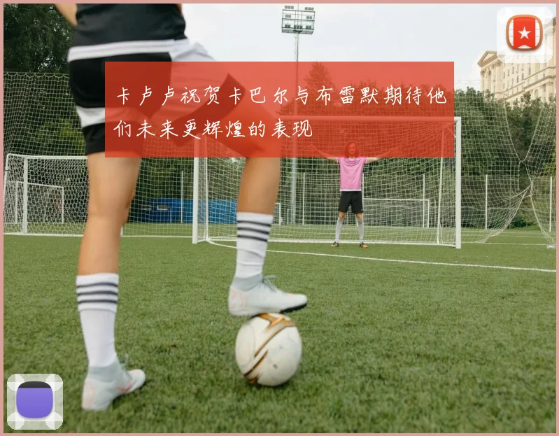 卡卢卢祝贺卡巴尔与布雷默期待他们未来更辉煌的表现