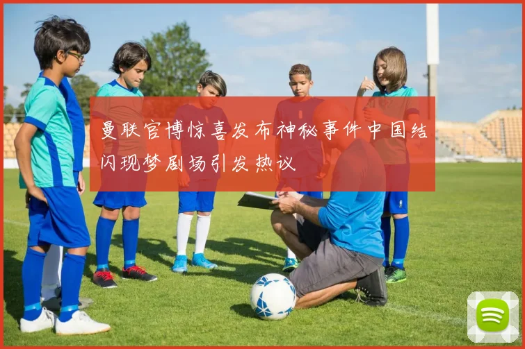 曼联官博惊喜发布神秘事件中国结闪现梦剧场引发热议