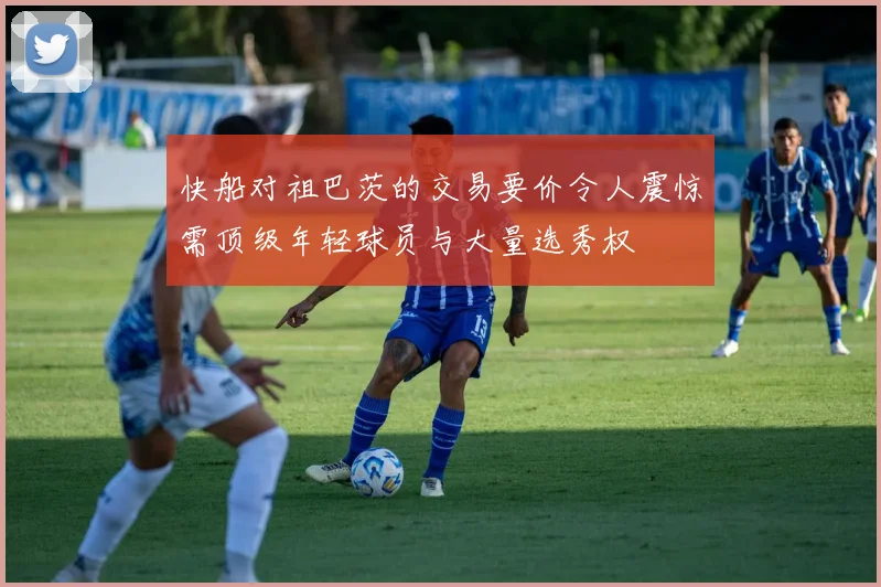 快船对祖巴茨的交易要价令人震惊需顶级年轻球员与大量选秀权