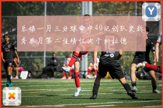 乐福一月三分球命中40记创队史新秀单月第二佳绩仅次于利拉德