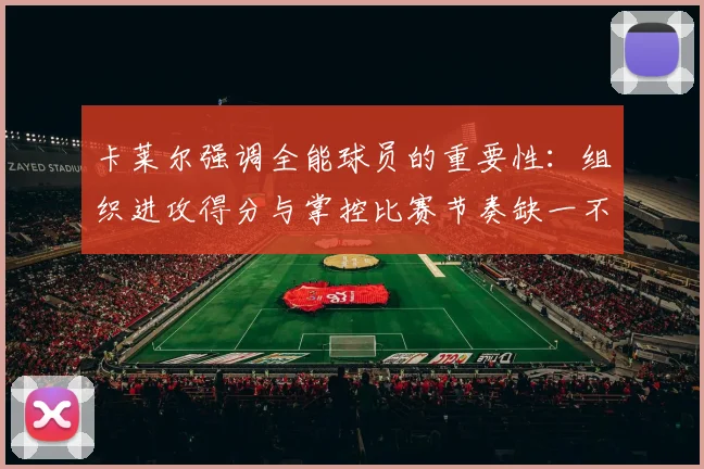 卡莱尔强调全能球员的重要性：组织进攻得分与掌控比赛节奏缺一不可