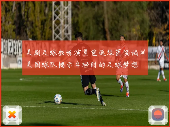 美剧足球教练演员重返绿茵场试训美国球队揭示年轻时的足球梦想