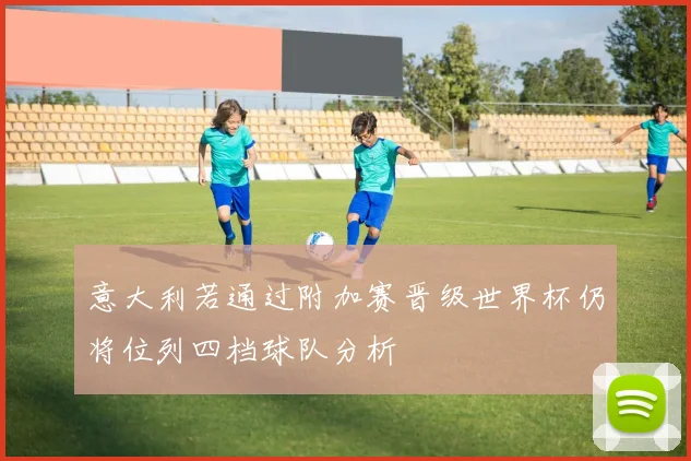 意大利若通过附加赛晋级世界杯仍将位列四档球队分析