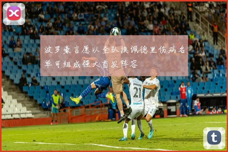 波罗豪言愿以全队换佩德里伤病名单可组成强大首发阵容