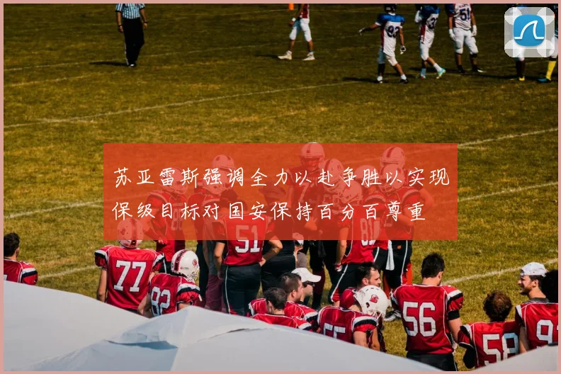 苏亚雷斯强调全力以赴争胜以实现保级目标对国安保持百分百尊重