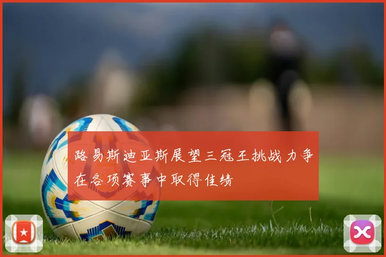 路易斯迪亚斯展望三冠王挑战力争在各项赛事中取得佳绩