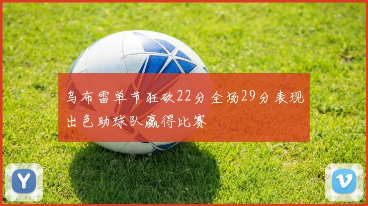 乌布雷单节狂砍22分全场29分表现出色助球队赢得比赛