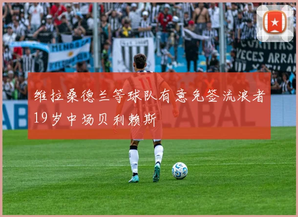 维拉桑德兰等球队有意免签流浪者19岁中场贝利赖斯