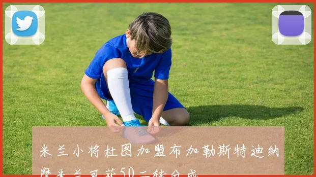 米兰小将杜图加盟布加勒斯特迪纳摩米兰可获50二转分成