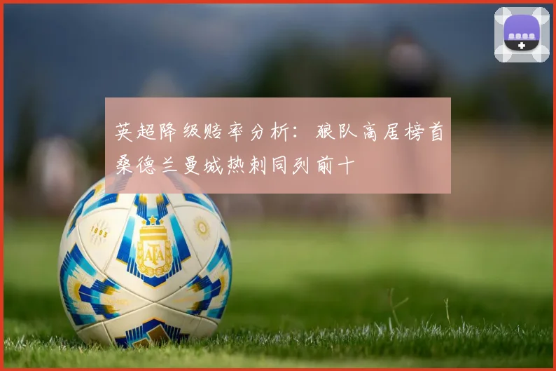 英超降级赔率分析：狼队高居榜首桑德兰曼城热刺同列前十